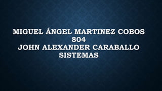 MIGUEL ÁNGEL MARTINEZ COBOS
804
JOHN ALEXANDER CARABALLO
SISTEMAS
 