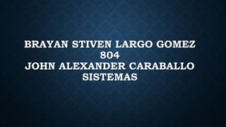 BRAYAN STIVEN LARGO GOMEZ
804
JOHN ALEXANDER CARABALLO
SISTEMAS
 
