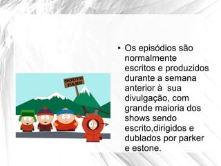 ●   Os episódios são
    normalmente
    escritos e produzidos
    durante a semana
    anterior à sua
    divulgação, com
    grande maioria dos
    shows sendo
    escrito,dirigidos e
    dublados por parker
    e estone.
 