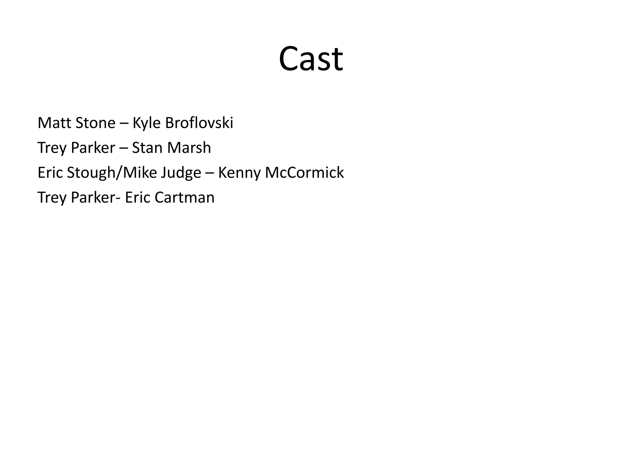 Cast
Matt Stone – Kyle Broflovski
Trey Parker – Stan Marsh
Eric Stough/Mike Judge – Kenny McCormick
Trey Parker- Eric Cartman
 