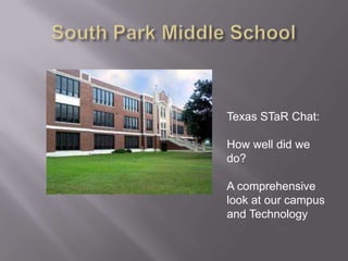 South Park Middle School Texas STaR Chat:   How well did we do? A comprehensive  look at our campus and Technology 