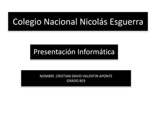 Colegio Nacional Nicolás Esguerra
Presentación Informática
NOMBRE :CRISTIAN DAVID VALENTIN APONTE
GRADO 803
 