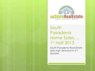 South
Pasadena
Home Sales….
1st Half 2013
South Pasadena Real Estate
sees high demand in 2nd
Quarter
 
