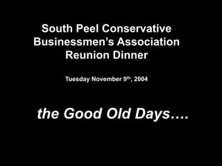 the Good Old Days….
South Peel Conservative
Businessmen’s Association
Reunion Dinner
Tuesday November 9th, 2004
 