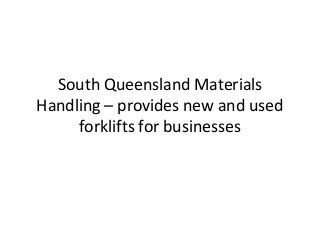 South Queensland Materials
Handling – provides new and used
forklifts for businesses

 