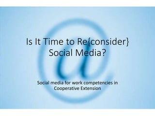 Is It Time to Re{consider}
Social Media?
Social media for work competencies in
Cooperative Extension
 