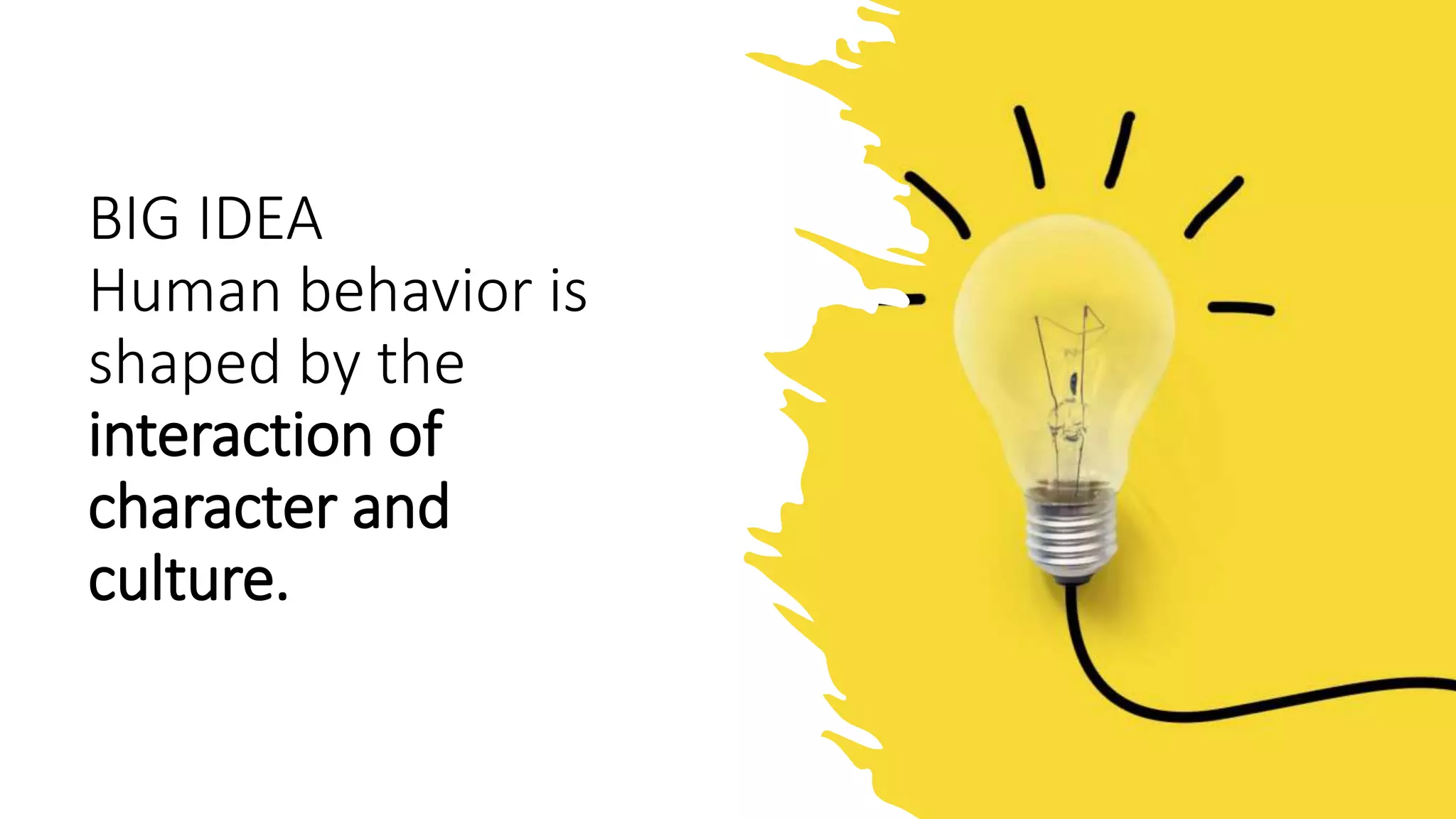 BIG IDEA
Human behavior is
shaped by the
interaction of
character and
culture.
 