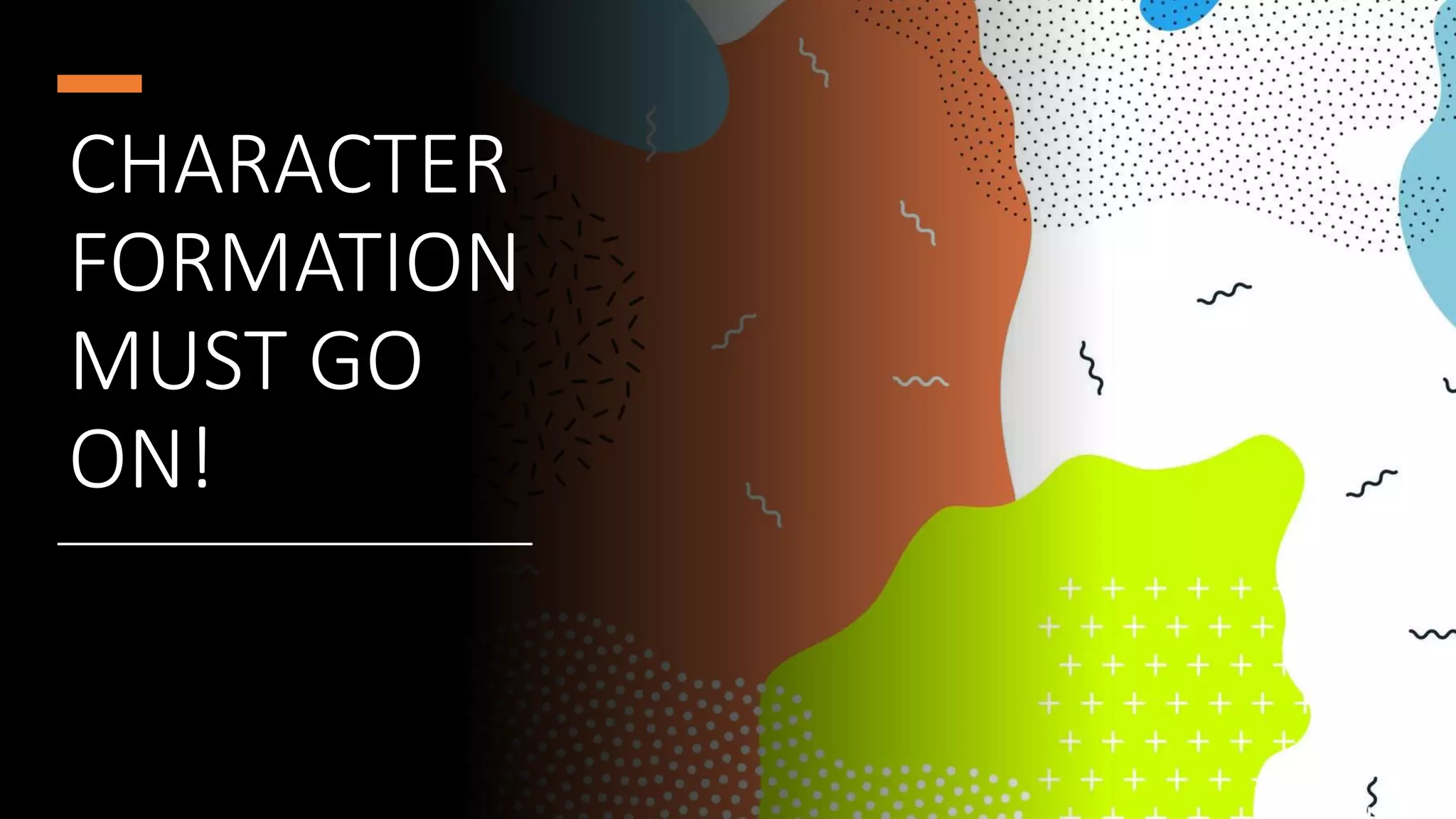 CHARACTER
FORMATION
MUST GO
ON!
 