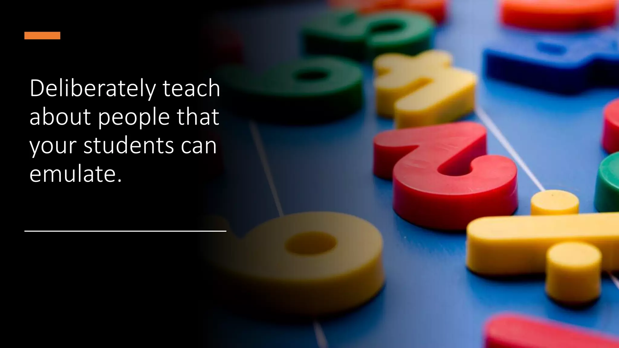 Deliberately teach
about people that
your students can
emulate.
 