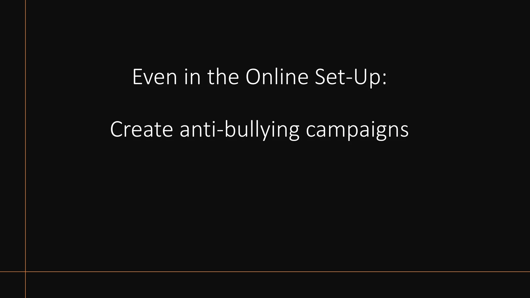 Even in the Online Set-Up:
Create anti-bullying campaigns
 