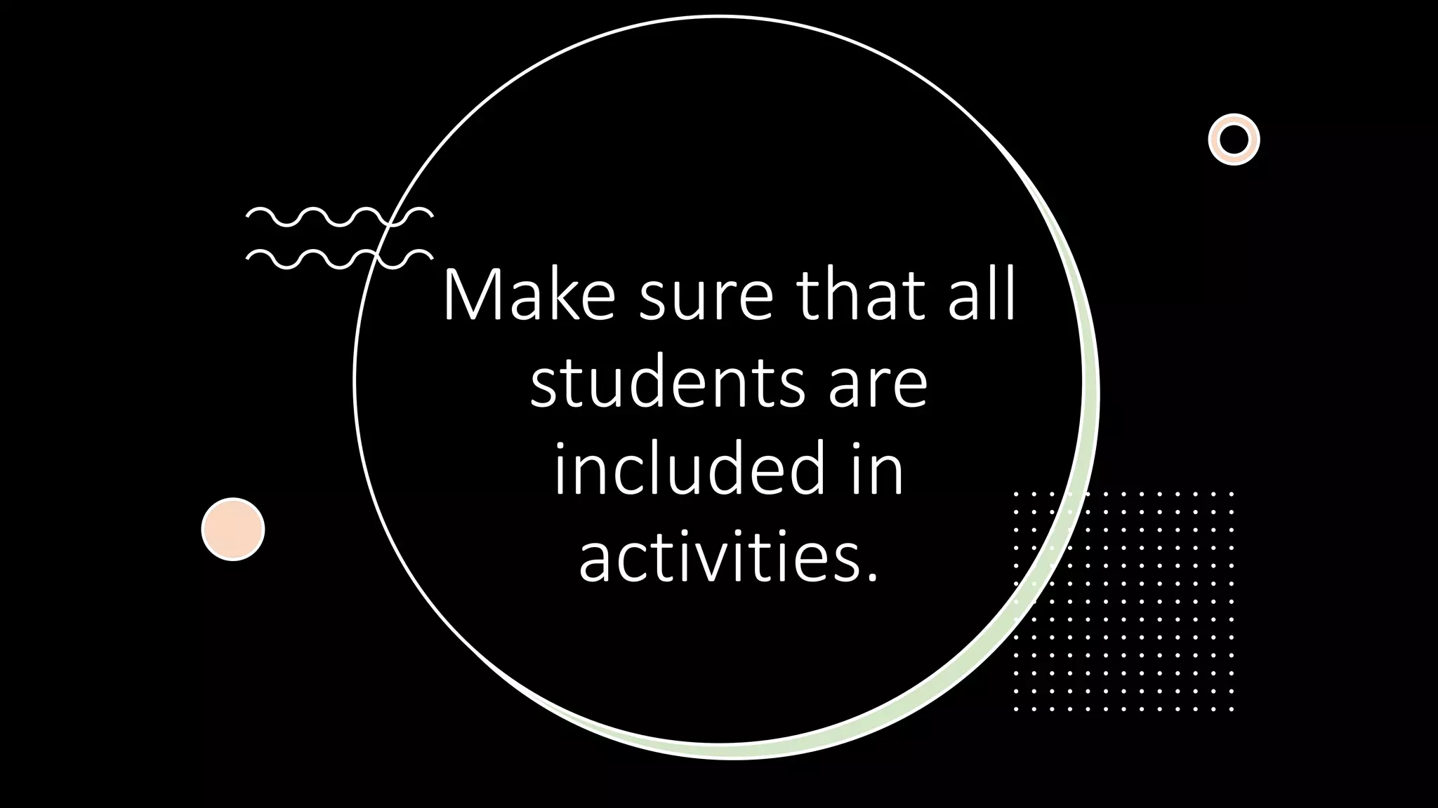 Make sure that all
students are
included in
activities.
 