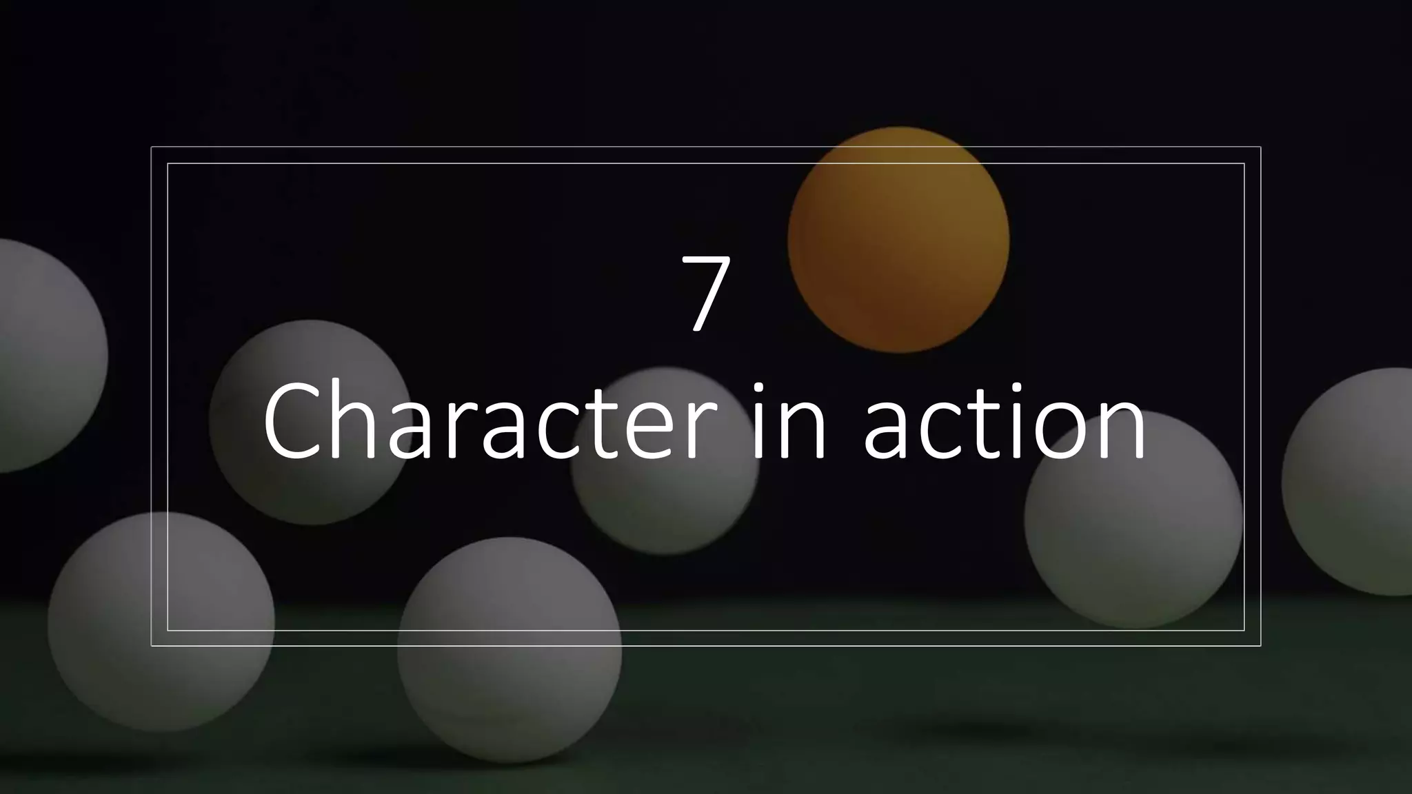 7
Character in action
 