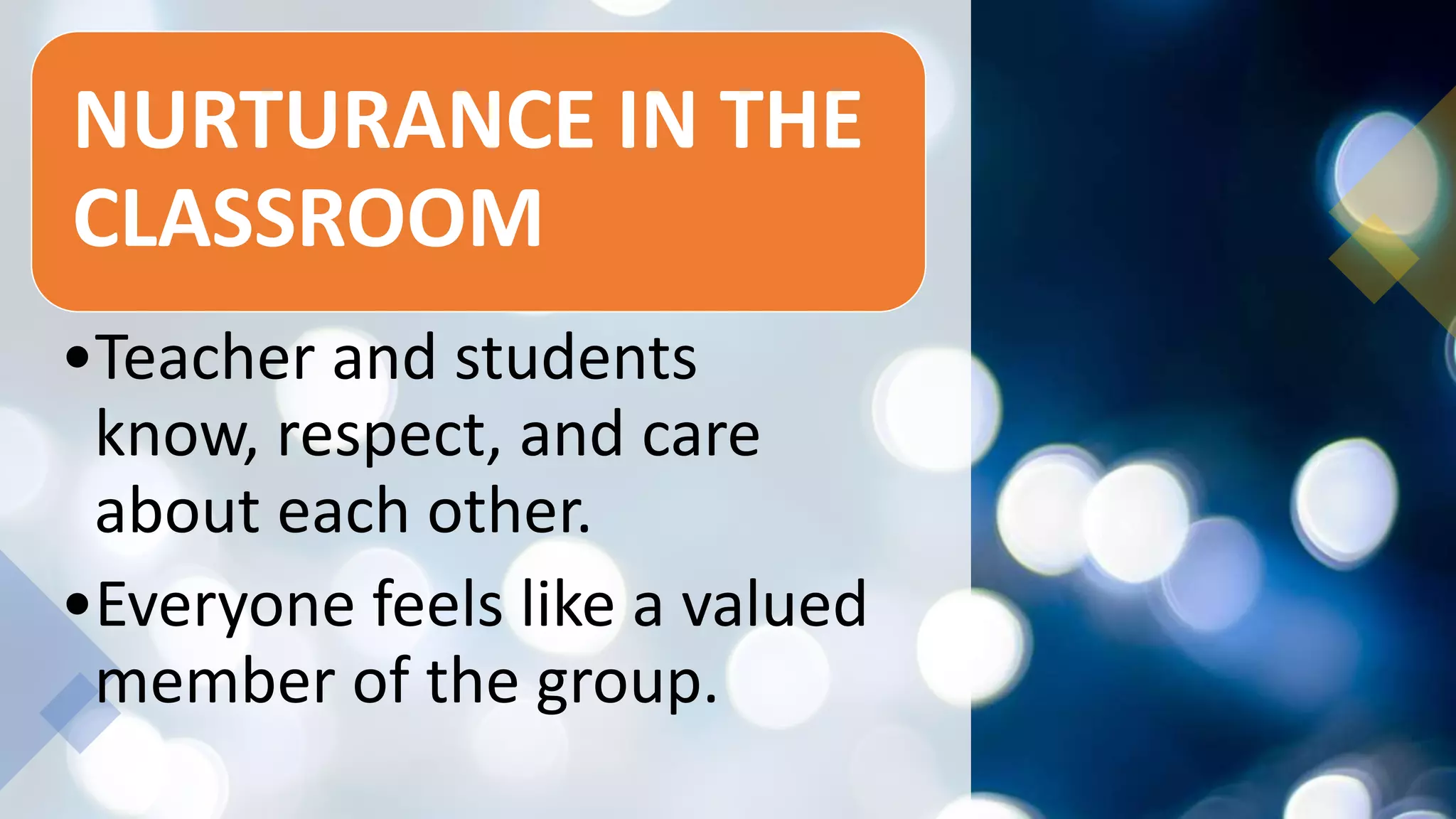 NURTURANCE IN THE
CLASSROOM
•Teacher and students
know, respect, and care
about each other.
•Everyone feels like a valued
member of the group.
 