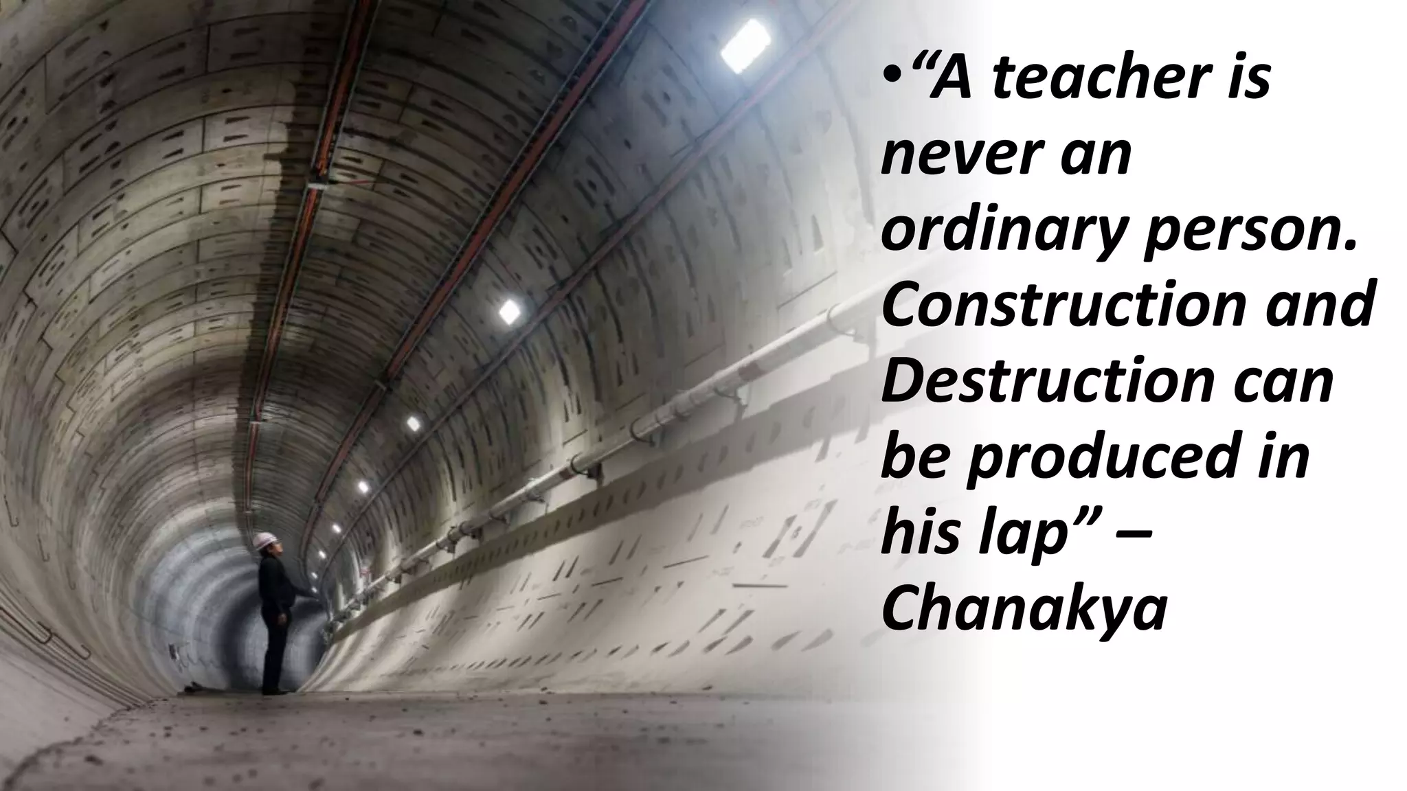 •“A teacher is
never an
ordinary person.
Construction and
Destruction can
be produced in
his lap” –
Chanakya
 