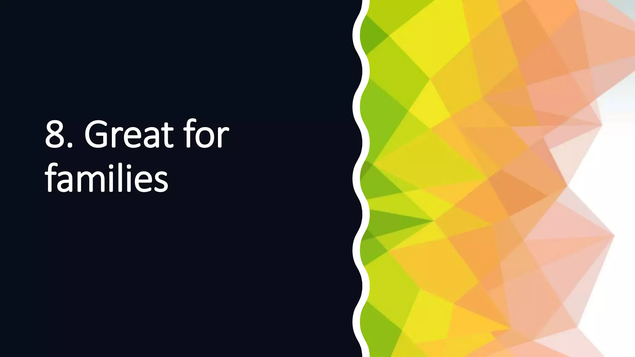 8. Great for
families
 