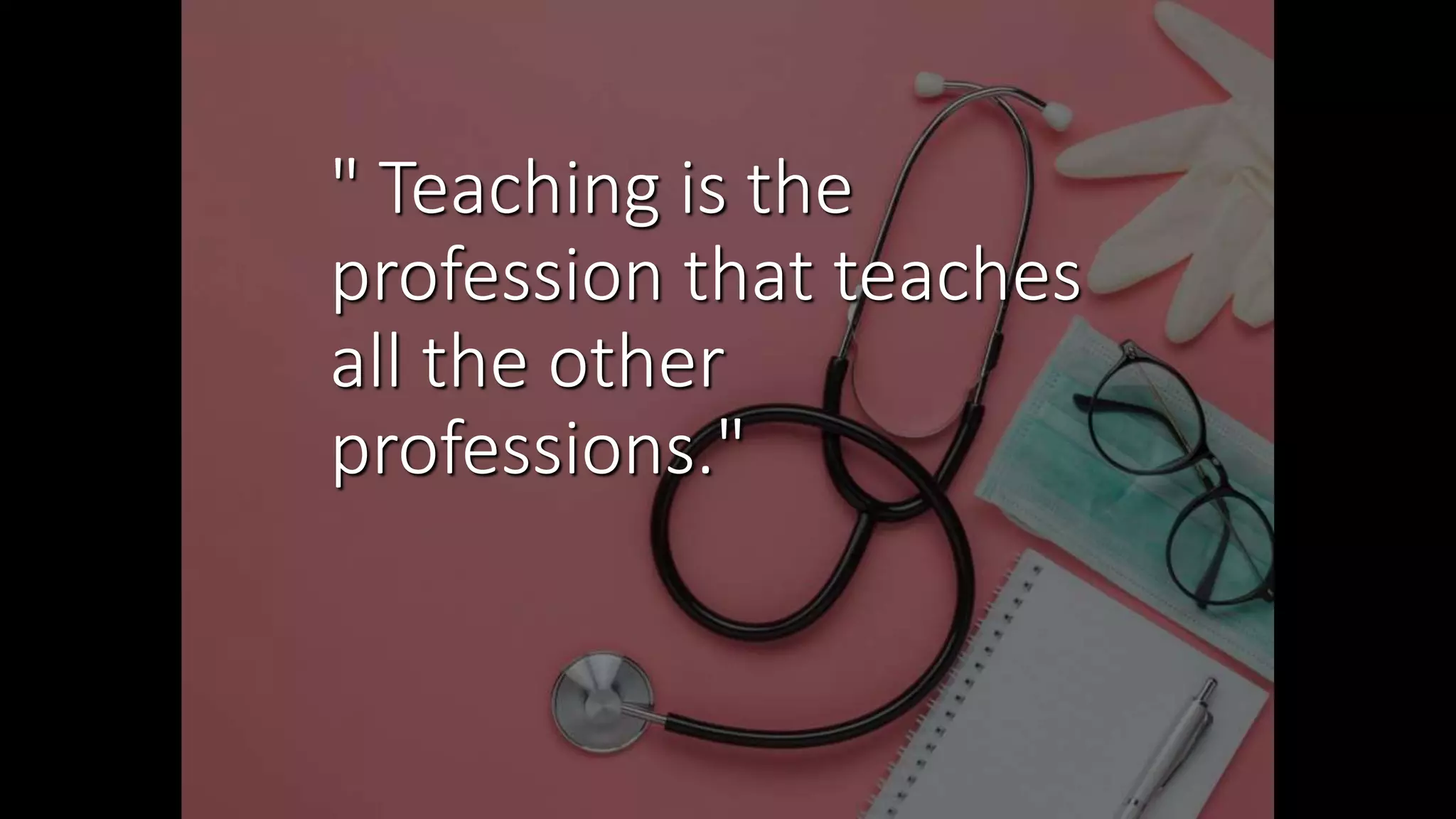 " Teaching is the
profession that teaches
all the other
professions."
 
