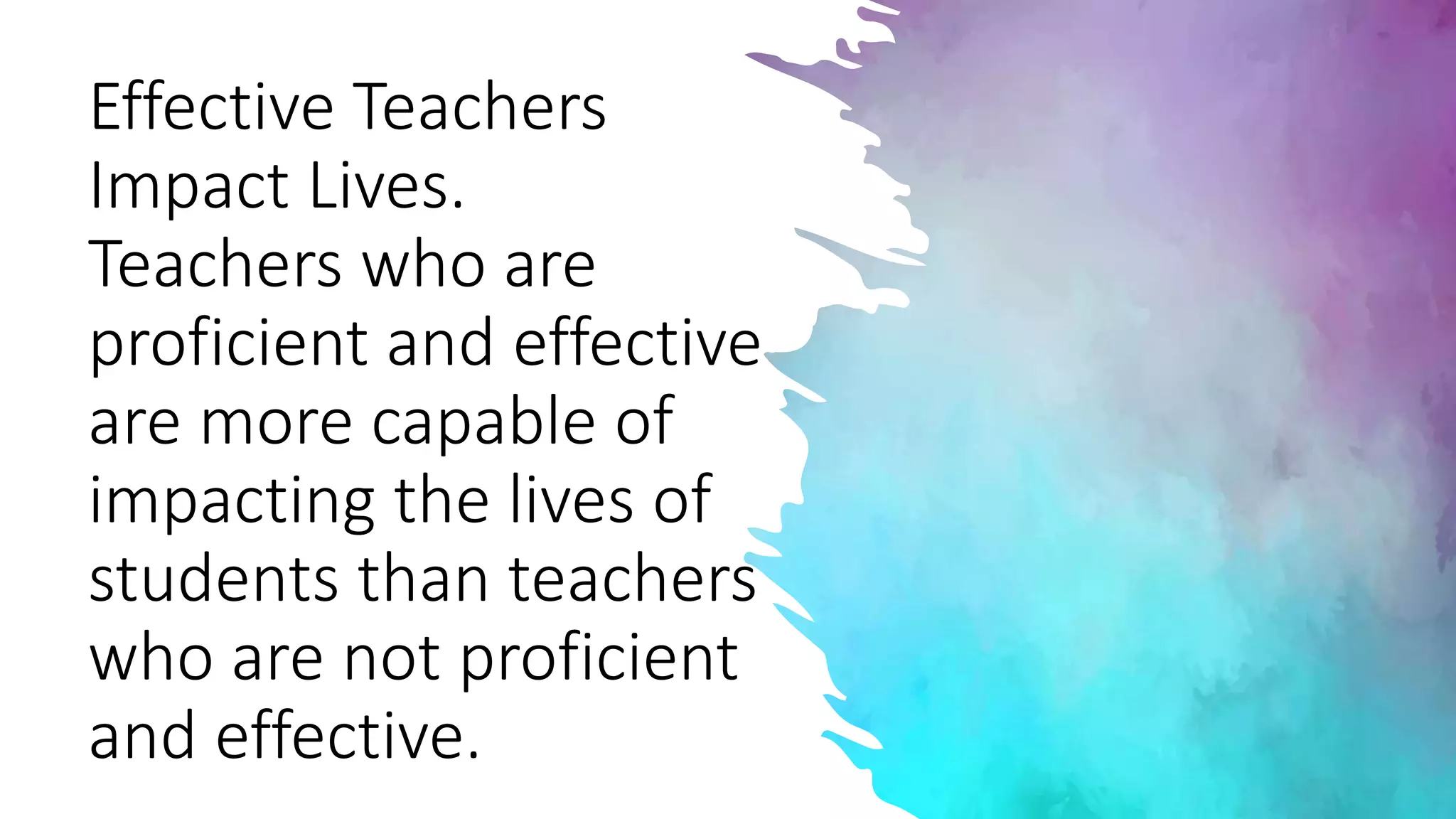 Effective Teachers
Impact Lives.
Teachers who are
proficient and effective
are more capable of
impacting the lives of
students than teachers
who are not proficient
and effective.
 