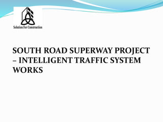 SOUTH ROAD SUPERWAY PROJECT
– INTELLIGENT TRAFFIC SYSTEM
WORKS
 