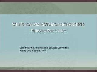 SOUTH SALEM ROTARY-ILOCOS NORTE Philippines Water Project Dorothy Griffin, International Services Committee Rotary Club of South Salem 