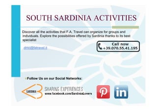 SOUTH SARDINIA ACTIVITIES
Discover all the activities that F.A. Travel can organize for groups and
individuals. Explore the possibilities offered by Sardinia thanks to its best
specialist

 dmc@fatravel.it




   Follow Us on our Social Networks:
 