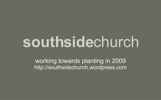 southside church working towards planting in 2009 http://southsidechurch.wordpress.com 