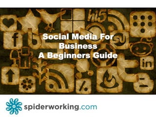 Social Media For
Business
A Beginners Guide
 