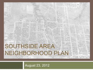 SOUTHSIDE AREA
NEIGHBORHOOD PLAN

     August 23, 2012
 
