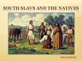 SOUTH SLAVS AND THE NATIVES
www.casistorije.tk
 