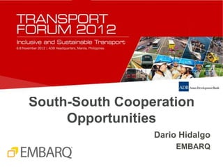 South-South Cooperation
     Opportunities
                 Dario Hidalgo
                      EMBARQ
 
