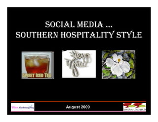 SOCIAL MEDIA …
SOUTHERN HOSPITALITY STYLE




          August 2009
 