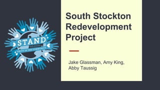 South Stockton
Redevelopment
Project
Jake Glassman, Amy King,
Abby Taussig
 