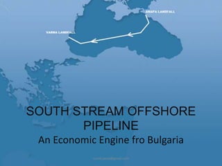 SOUTH STREAM OFFSHORE
PIPELINE
An Economic Engine fro Bulgaria
sumit.jaura@gmail.com

 