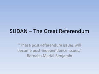 SUDAN – The Great Referendum “These post-referendum issues will become post-independence issues,” BarnabaMarialBenjamin 