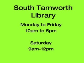South Tamworth Library Monday to Friday 10am to 5pm Saturday 9am-12pm 