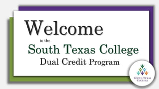Welcometo the
South Texas College
Dual Credit Program
 