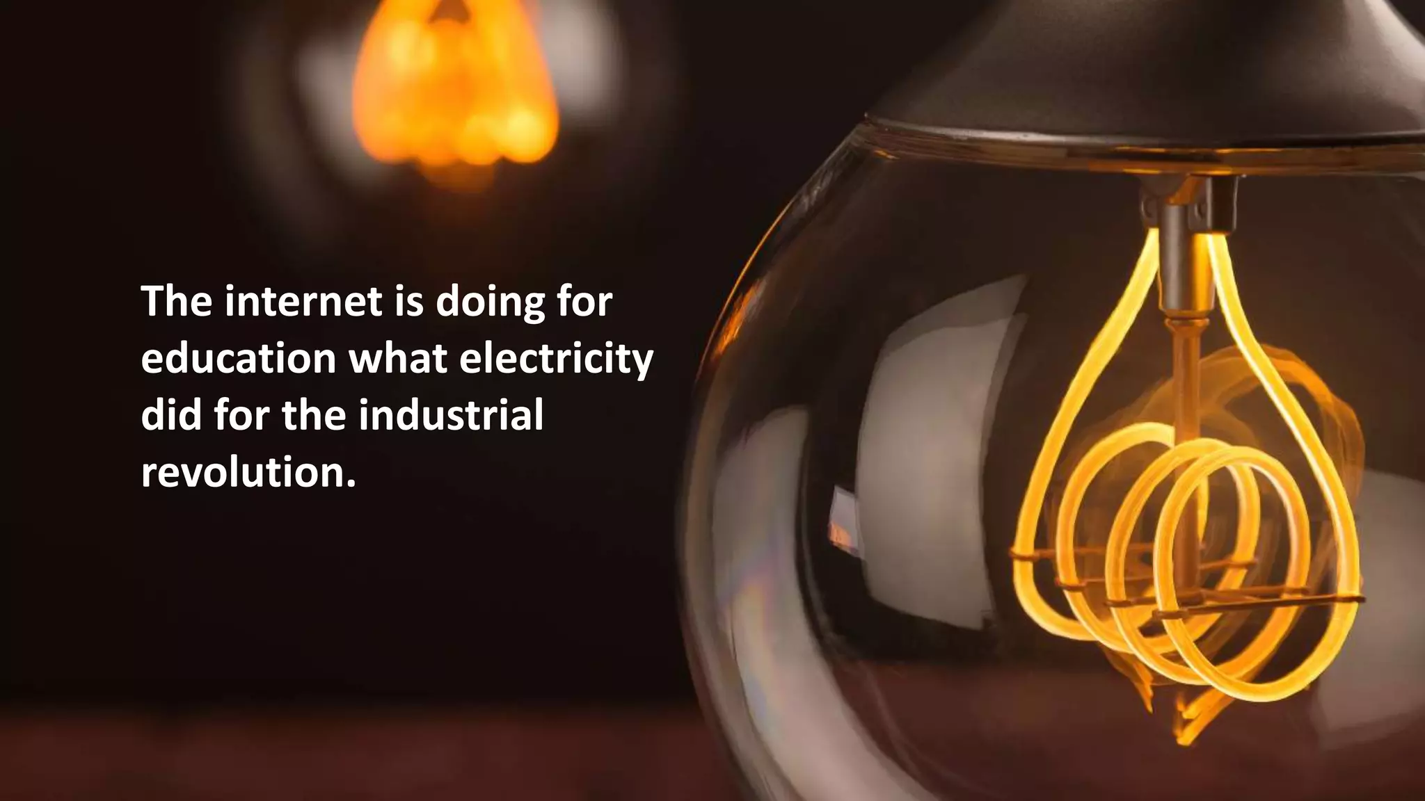 The internet is doing for
education what electricity
did for the industrial
revolution.
 