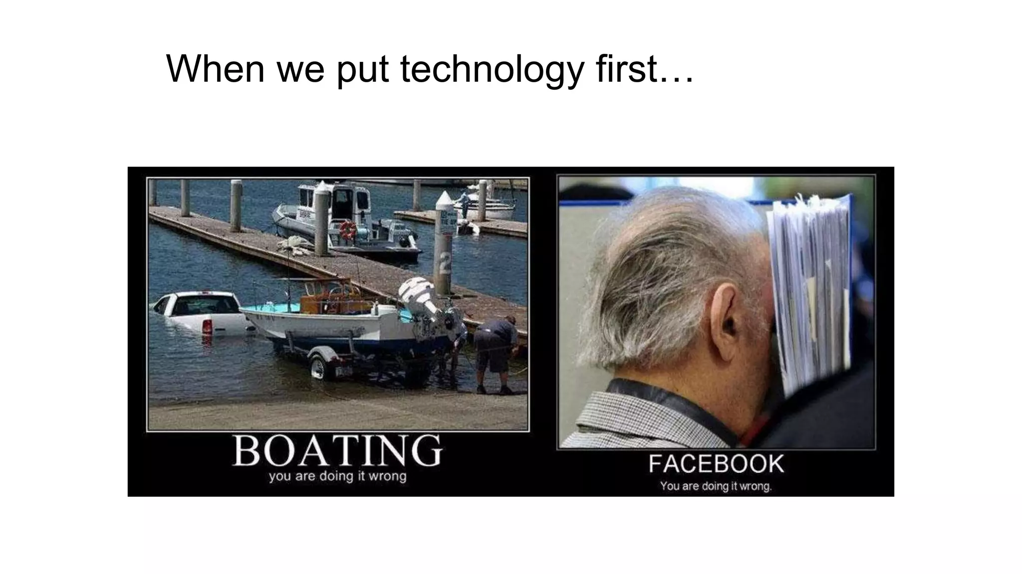 When we put technology first…
 