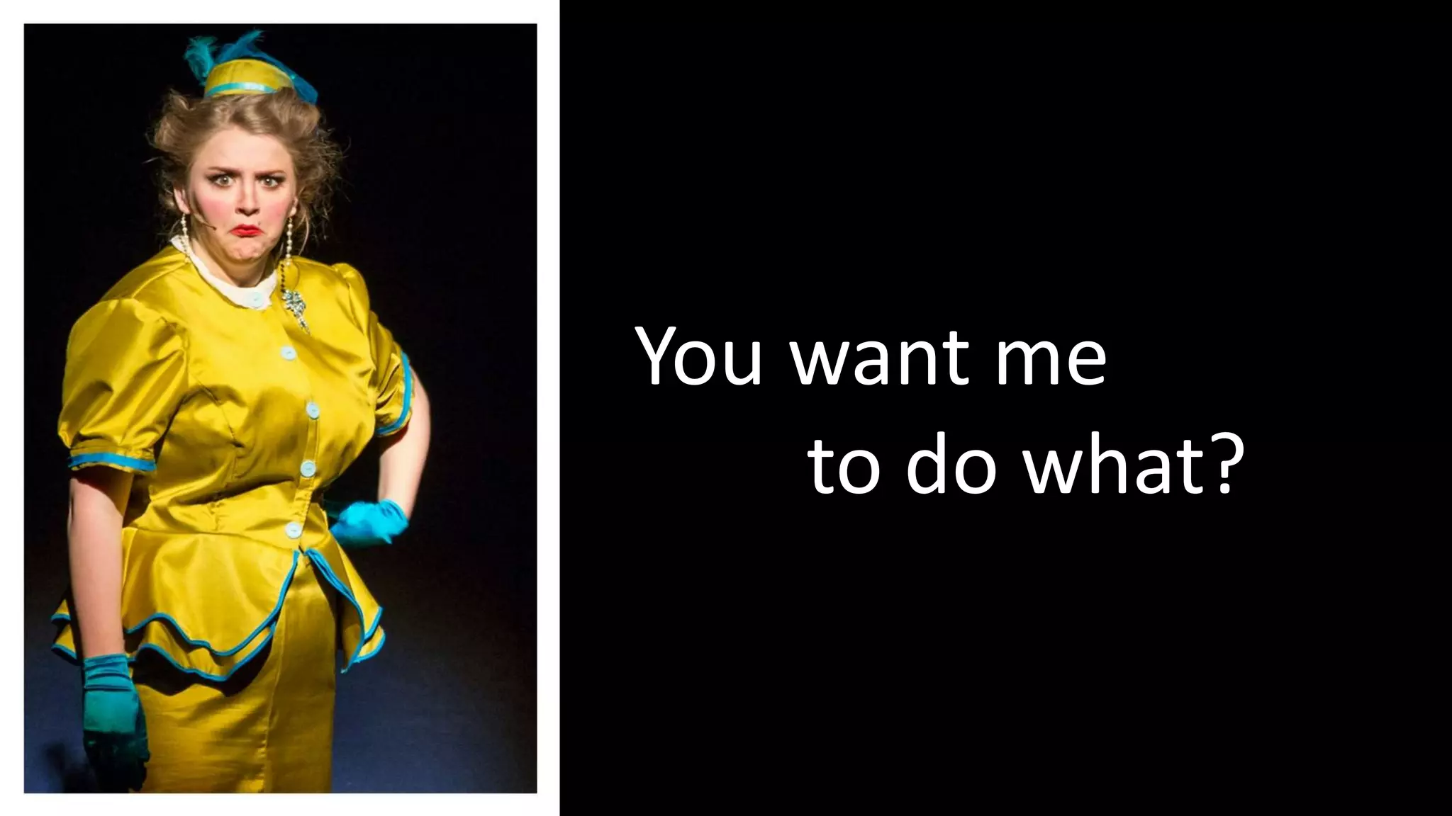 You want me
to do what?
 