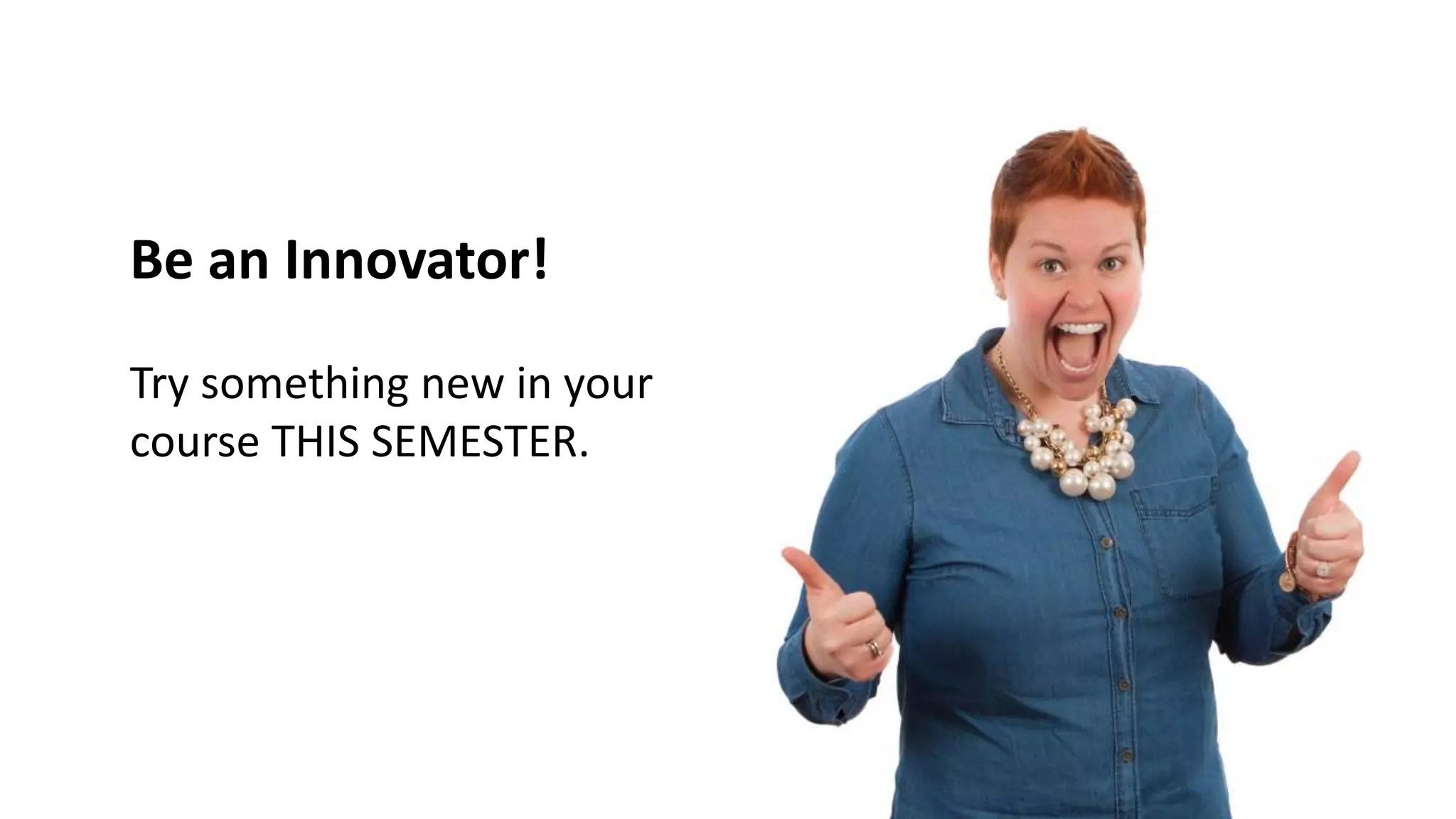 Be an Innovator!
Try something new in your
course THIS SEMESTER.
 