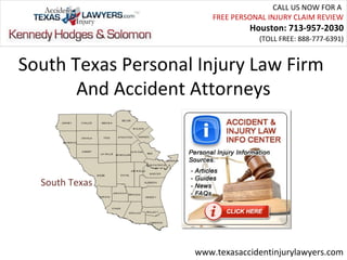 CALL US NOW FOR A
                        FREE PERSONAL INJURY CLAIM REVIEW
                                 Houston: 713-957-2030
                                   (TOLL FREE: 888-777-6391)


South Texas Personal Injury Law Firm
       And Accident Attorneys



  South Texas




                    www.texasaccidentinjurylawyers.com
 