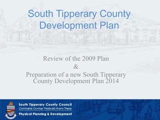 South Tipperary County
  Development Plan


      Review of the 2009 Plan
                  &
Preparation of a new South Tipperary
  County Development Plan 2014
 
