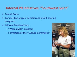 Internal PR Initiatives: “Southwest Spirit” Casual Dress Competitive wages, benefits and profit-sharing programs Internal Transparency: “ Walk a Mile” program Formation of the “Culture Committee ” 