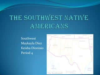 •Southwest
•Maykayla Diez
•Keisha Dionisio
•Period 4
 