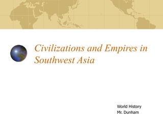 Civilizations and Empires in
Southwest Asia
World History
Mr. Dunham
 
