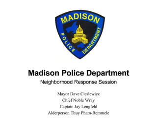 Madison Police Department Neighborhood Response Session Mayor Dave Cieslewicz Chief Noble Wray Captain Jay Lengfeld Alderperson Thuy Pham-Remmele 