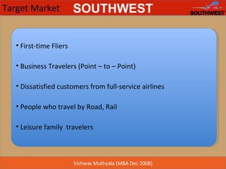 Target Market First-time Fliers Business Travelers (Point – to – Point)  Dissatisfied customers from full-service airlines People who travel by Road, Rail Leisure family  travelers 