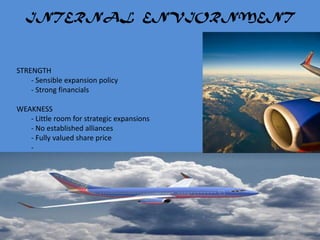 INTERNAL ENVIORNMENT



STRENGTH
    - Sensible expansion policy
    - Strong financials

WEAKNESS
   - Little room for strategic expansions
   - No established alliances
   - Fully valued share price
   -
 