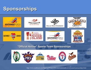Sponsorships http://www.southwest.com/html/southwest-difference/community-involvement/sponsorships.html "Official Airline" Sports Team Sponsorships 