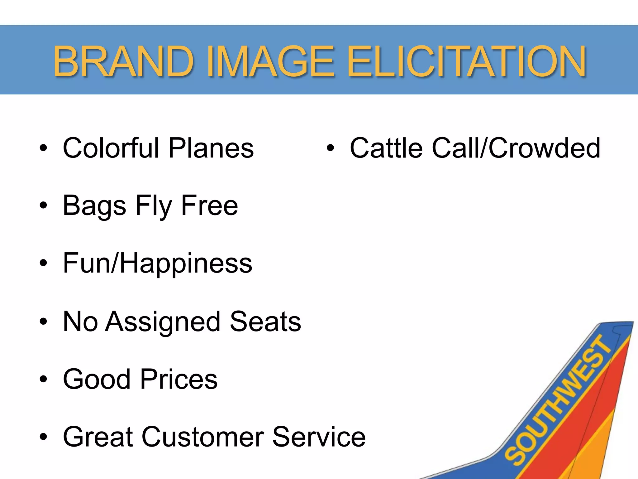 BRAND IMAGE ELICITATION
•  Colorful Planes     •  Cattle Call/Crowded

•  Bags Fly Free

•  Fun/Happiness

•  No Assigned Seats

•  Good Prices

•  Great Customer Service
 