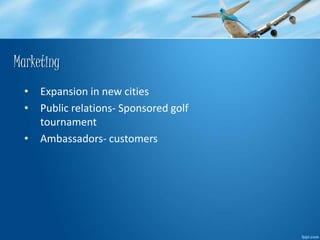 Marketing 
• Expansion in new cities 
• Public relations- Sponsored golf 
tournament 
• Ambassadors- customers 
 